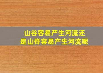 山谷容易产生河流还是山脊容易产生河流呢