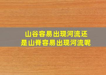 山谷容易出现河流还是山脊容易出现河流呢