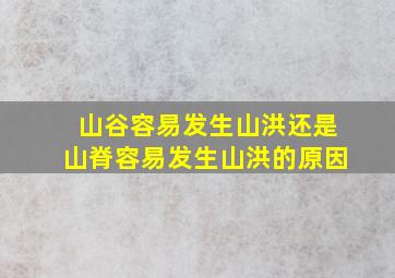 山谷容易发生山洪还是山脊容易发生山洪的原因