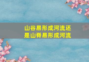 山谷易形成河流还是山脊易形成河流