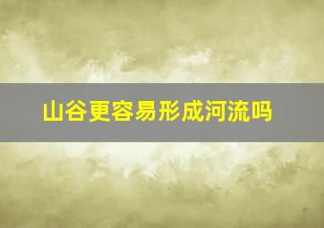 山谷更容易形成河流吗