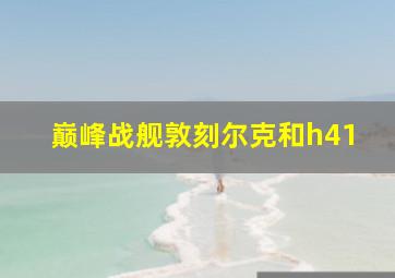 巅峰战舰敦刻尔克和h41