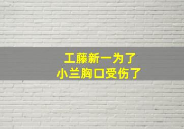 工藤新一为了小兰胸口受伤了