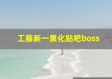 工藤新一黑化贴吧boss