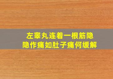 左睾丸连着一根筋隐隐作痛如肚子痛何缓解