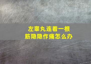 左睾丸连着一根筋隐隐作痛怎么办