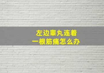 左边睾丸连着一根筋痛怎么办