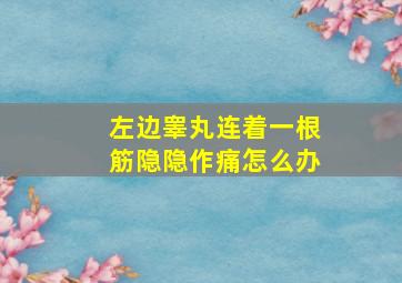 左边睾丸连着一根筋隐隐作痛怎么办