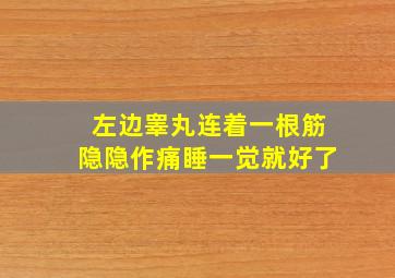 左边睾丸连着一根筋隐隐作痛睡一觉就好了