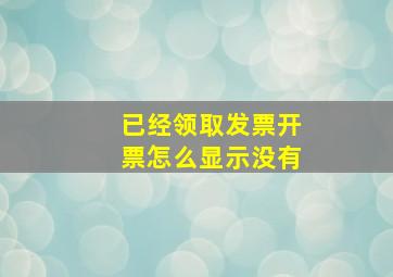 已经领取发票开票怎么显示没有