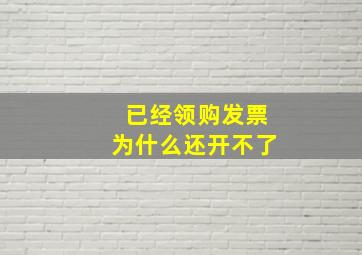 已经领购发票为什么还开不了