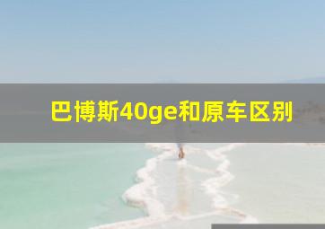 巴博斯40ge和原车区别