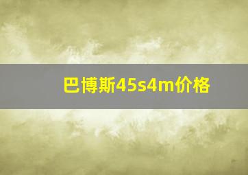 巴博斯45s4m价格