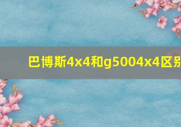 巴博斯4x4和g5004x4区别