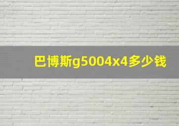 巴博斯g5004x4多少钱