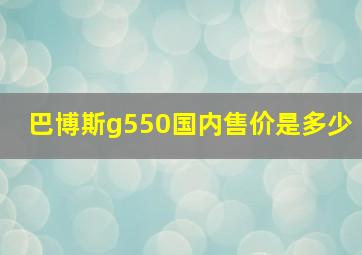 巴博斯g550国内售价是多少