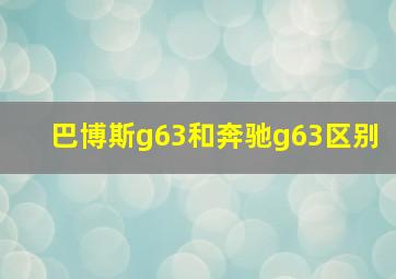 巴博斯g63和奔驰g63区别