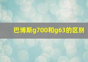 巴博斯g700和g63的区别