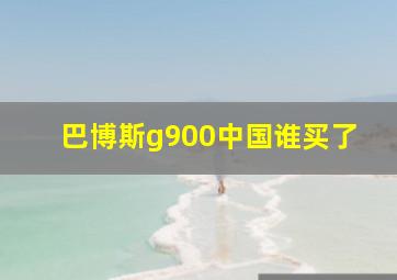 巴博斯g900中国谁买了