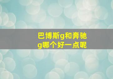 巴博斯g和奔驰g哪个好一点呢