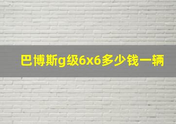 巴博斯g级6x6多少钱一辆