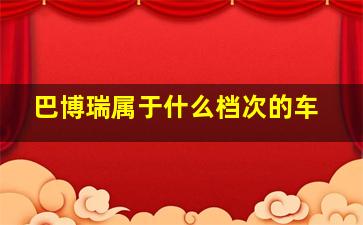 巴博瑞属于什么档次的车