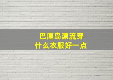 巴厘岛漂流穿什么衣服好一点