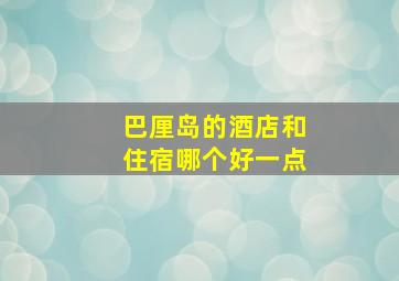 巴厘岛的酒店和住宿哪个好一点