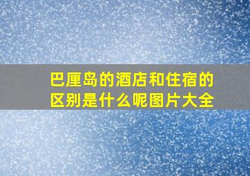 巴厘岛的酒店和住宿的区别是什么呢图片大全