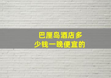 巴厘岛酒店多少钱一晚便宜的