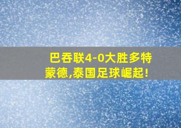 巴吞联4-0大胜多特蒙德,泰国足球崛起!