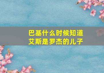 巴基什么时候知道艾斯是罗杰的儿子