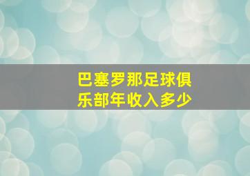 巴塞罗那足球俱乐部年收入多少