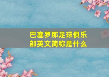 巴塞罗那足球俱乐部英文简称是什么