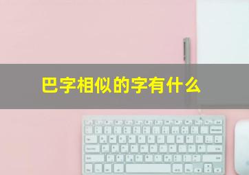 巴字相似的字有什么