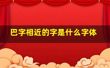 巴字相近的字是什么字体