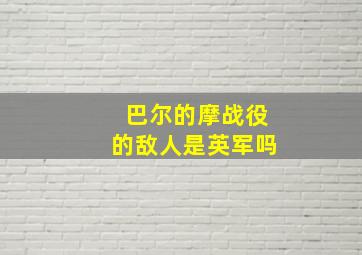 巴尔的摩战役的敌人是英军吗