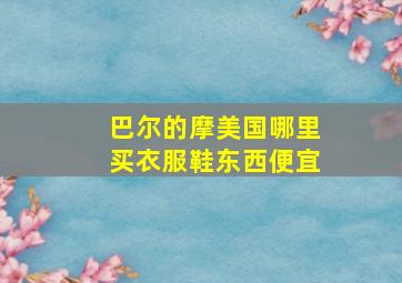 巴尔的摩美国哪里买衣服鞋东西便宜