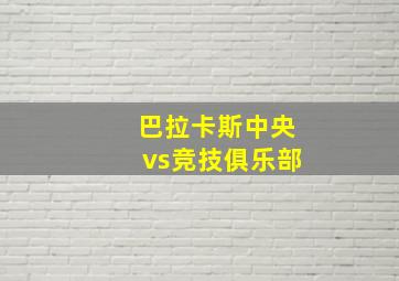 巴拉卡斯中央vs竞技俱乐部