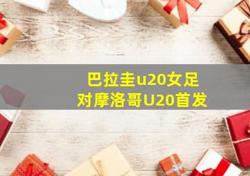 巴拉圭u20女足对摩洛哥U20首发