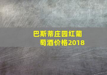 巴斯蒂庄园红葡萄酒价格2018