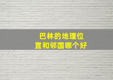 巴林的地理位置和邻国哪个好