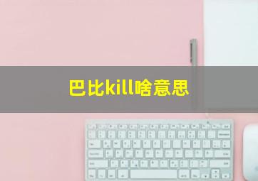 巴比kill啥意思