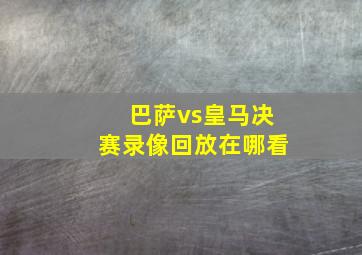 巴萨vs皇马决赛录像回放在哪看