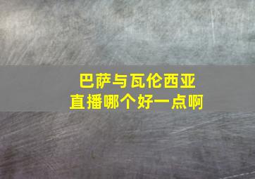 巴萨与瓦伦西亚直播哪个好一点啊