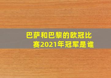 巴萨和巴黎的欧冠比赛2021年冠军是谁