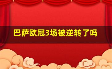 巴萨欧冠3场被逆转了吗