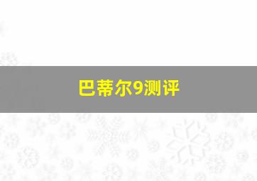 巴蒂尔9测评