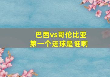 巴西vs哥伦比亚第一个进球是谁啊