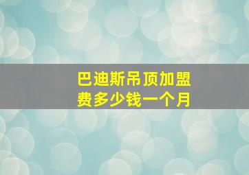 巴迪斯吊顶加盟费多少钱一个月